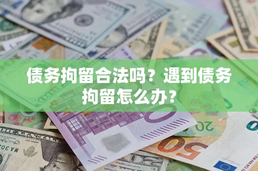 武汉债务拘留合法吗？遇到债务拘留怎么办？