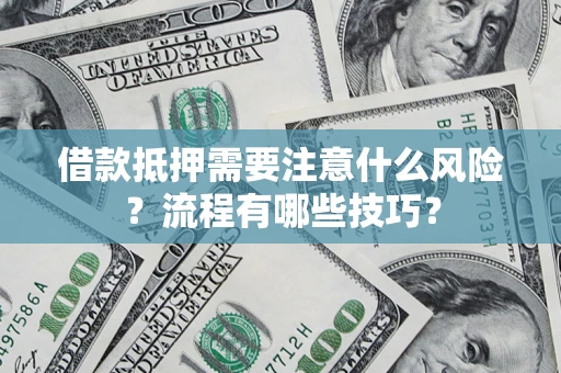 武汉借款抵押需要注意什么风险？流程有哪些技巧？
