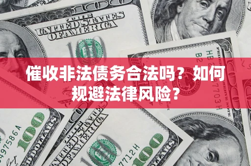 武汉催收非法债务合法吗？如何规避法律风险？