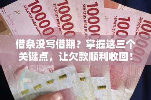 武汉借条没写借期？掌握这三个关键点，让欠款顺利收回！