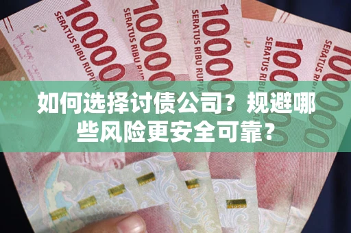 武汉如何选择讨债公司？规避哪些风险更安全可靠？