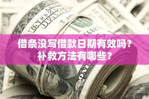 武汉借条没写借款日期有效吗？补救方法有哪些？