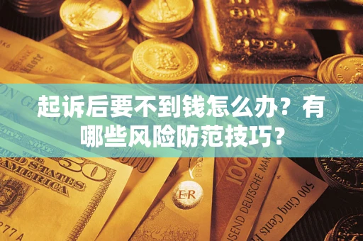 武汉起诉后要不到钱怎么办?有哪些风险防范技巧? 武汉起诉后要不到钱怎么办?有哪些风险防范技巧?