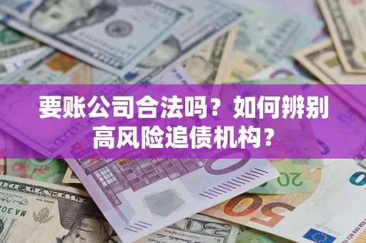 武汉要账公司合法吗？如何辨别高风险追债机构？