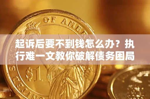 武汉起诉后要不到钱怎么办？执行难一文教你破解债务困局