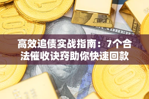 武汉高效追债实战指南：7个合法催收诀窍助你快速回款