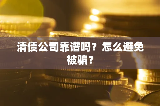 武汉清债公司靠谱吗？怎么避免被骗？