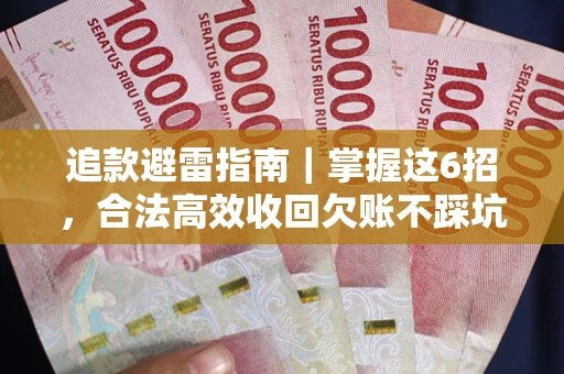 武汉追款避雷指南｜掌握这6招，合法高效收回欠账不踩坑