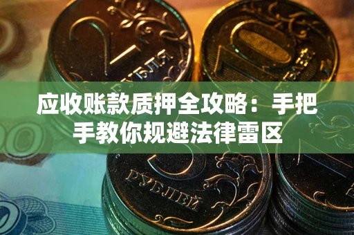 武汉应收账款质押全攻略：手把手教你规避法律雷区
