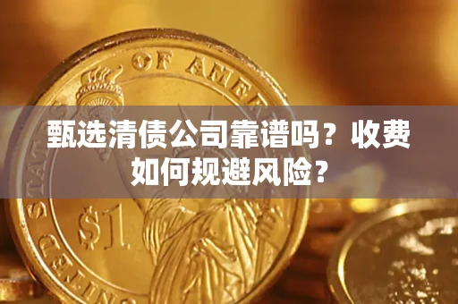 武汉甄选清债公司靠谱吗？收费如何规避风险？