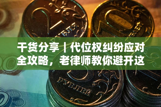 武汉干货分享｜代位权纠纷应对全攻略，老律师教你避开这5大雷区
