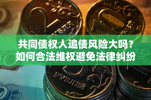 武汉共同债权人追债风险大吗？如何合法维权避免法律纠纷？