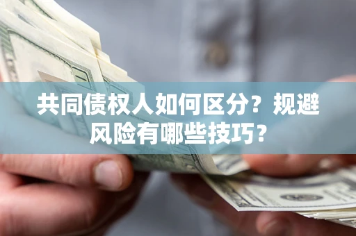 武汉共同债权人如何区分？规避风险有哪些技巧？