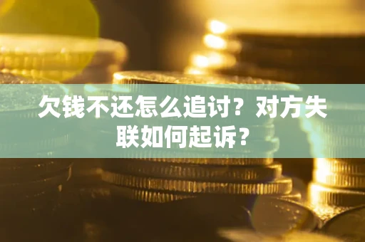武汉欠钱不还怎么追讨？对方失联如何起诉？