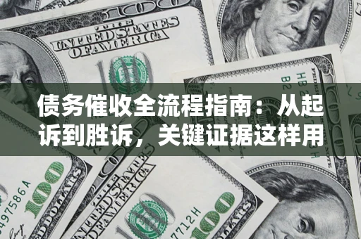 武汉债务催收全流程指南：从起诉到胜诉，关键证据这样用