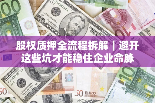 武汉股权质押全流程拆解｜避开这些坑才能稳住企业命脉
