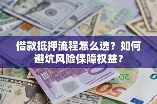 武汉借款抵押流程怎么选？如何避坑风险保障权益？
