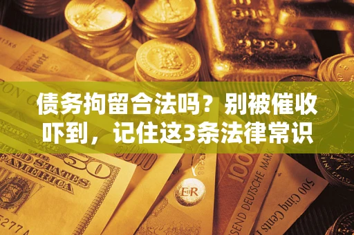 武汉债务拘留合法吗？别被催收吓到，记住这3条法律常识
