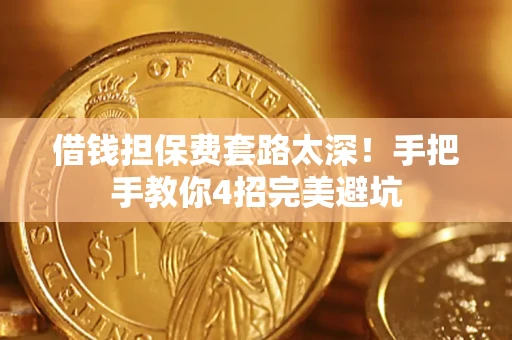 武汉借钱担保费套路太深！手把手教你4招完美避坑