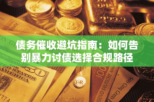 武汉债务催收避坑指南：如何告别暴力讨债选择合规路径