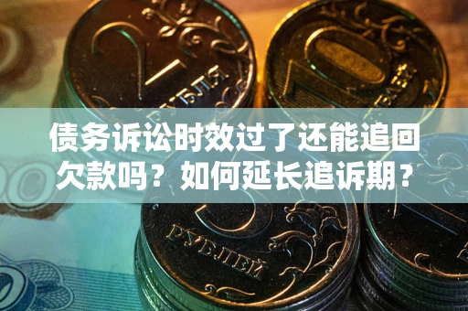 武汉债务诉讼时效过了还能追回欠款吗？如何延长追诉期？