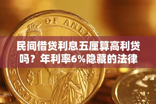 武汉民间借贷利息五厘算高利贷吗？年利率6%隐藏的法律风险全解析