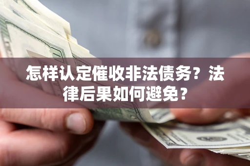 武汉怎样认定催收非法债务？法律后果如何避免？
