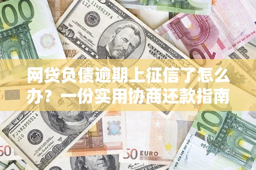武汉网贷负债逾期上征信了怎么办？一份实用协商还款指南请收好