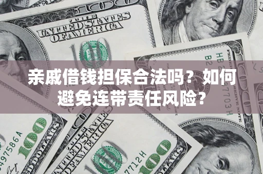 武汉亲戚借钱担保合法吗？如何避免连带责任风险？
