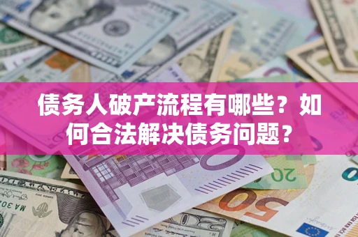 武汉债务人破产流程有哪些？如何合法解决债务问题？