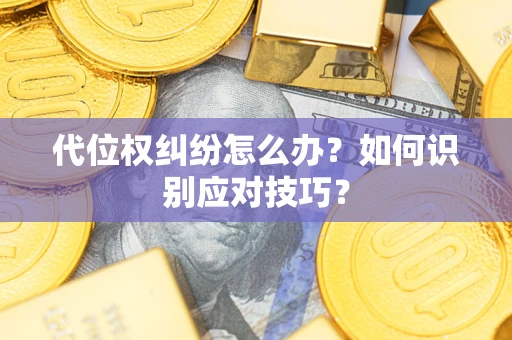 武汉代位权纠纷怎么办？如何识别应对技巧？