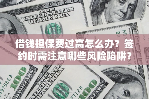 武汉借钱担保费过高怎么办？签约时需注意哪些风险陷阱？