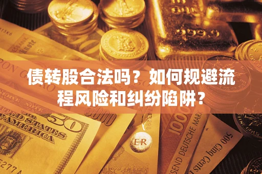 武汉债转股合法吗？如何规避流程风险和纠纷陷阱？