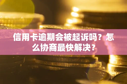 武汉信用卡逾期会被起诉吗？怎么协商最快解决？