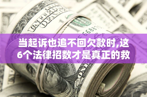 武汉当起诉也追不回欠款时,这6个法律招数才是真正的救命稻草