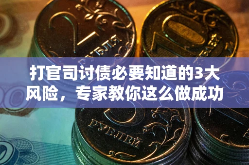 武汉打官司讨债必要知道的3大风险，专家教你这么做成功率飙升