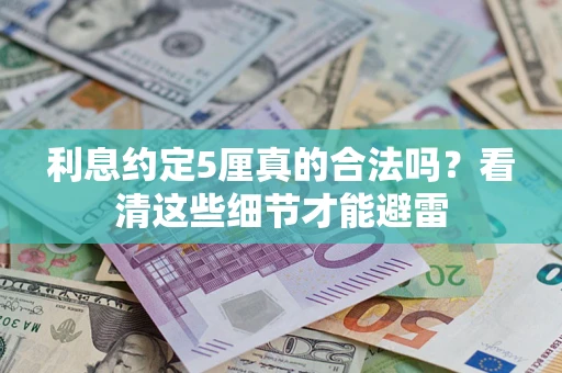 武汉利息约定5厘真的合法吗？看清这些细节才能避雷