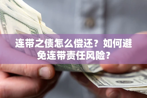 武汉连带之债怎么偿还？如何避免连带责任风险？