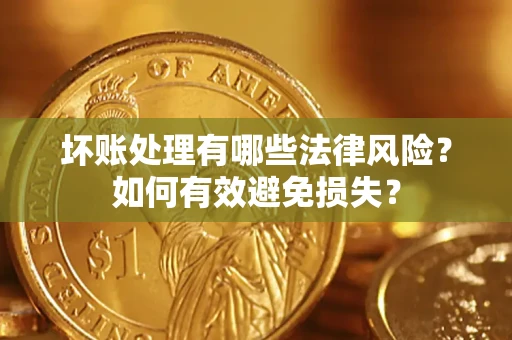 武汉坏账处理有哪些法律风险？如何有效避免损失？
