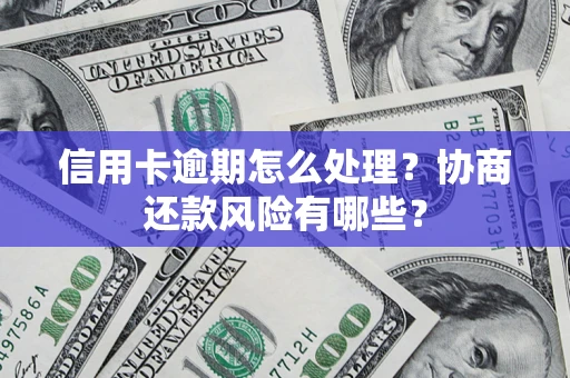 武汉信用卡逾期怎么处理？协商还款风险有哪些？